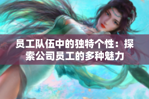 员工队伍中的独特个性：探索公司员工的多种魅力