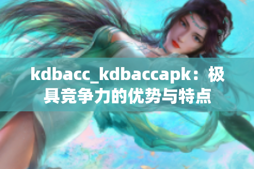 kdbacc_kdbaccapk：极具竞争力的优势与特点