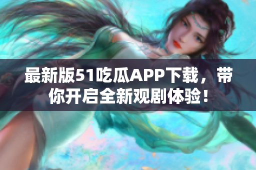 最新版51吃瓜APP下载，带你开启全新观剧体验！