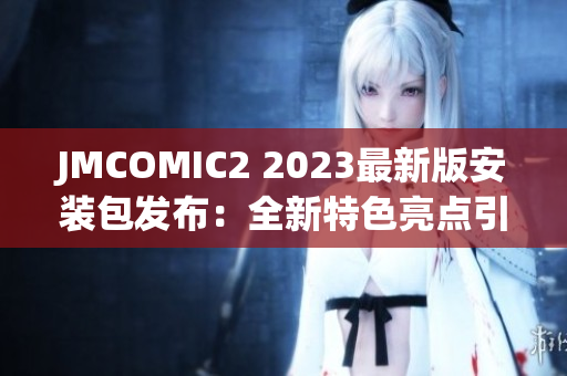 JMCOMIC2 2023最新版安装包发布：全新特色亮点引爆漫迷热情