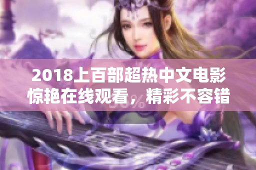 2018上百部超热中文电影惊艳在线观看，精彩不容错过！