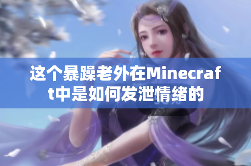 这个暴躁老外在Minecraft中是如何发泄情绪的