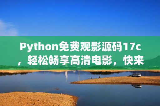 Python免费观影源码17c，轻松畅享高清电影，快来体验免费电影福利吧(1)