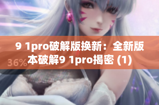 9 1pro破解版换新：全新版本破解9 1pro揭密 (1)