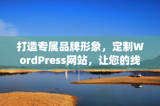 打造专属品牌形象，定制WordPress网站，让您的线上表现更加出色(1)