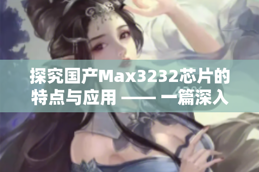 探究国产Max3232芯片的特点与应用 —— 一篇深入解析！