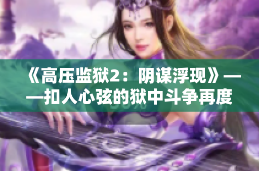 《高压监狱2：阴谋浮现》——扣人心弦的狱中斗争再度升级