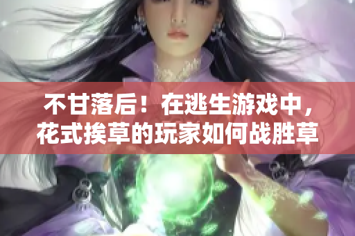 不甘落后！在逃生游戏中，花式挨草的玩家如何战胜草泥马？