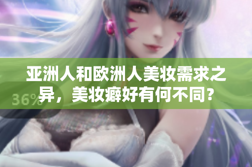 亚洲人和欧洲人美妆需求之异，美妆癖好有何不同？