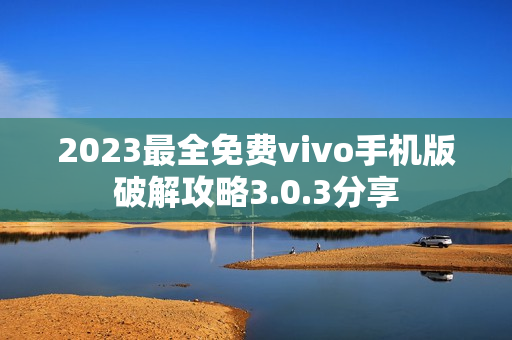 2023最全免费vivo手机版破解攻略3.0.3分享