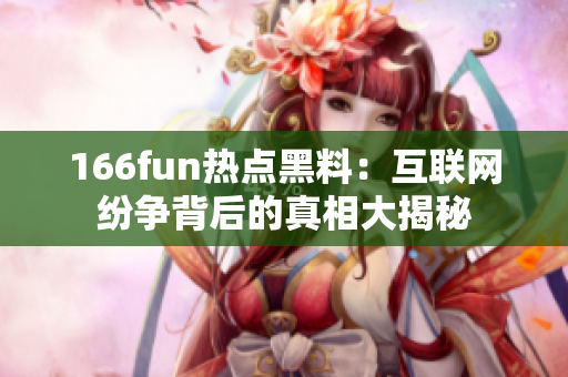 166fun热点黑料：互联网纷争背后的真相大揭秘