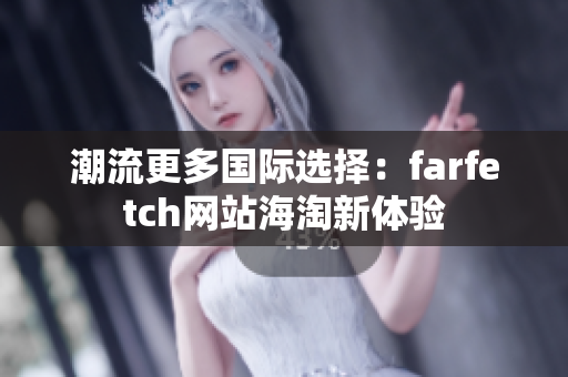 潮流更多国际选择：farfetch网站海淘新体验