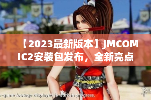 【2023最新版本】JMCOMIC2安装包发布，全新亮点揭秘