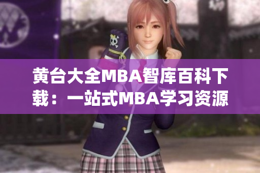 黄台大全MBA智库百科下载：一站式MBA学习资源丰富全面(1)