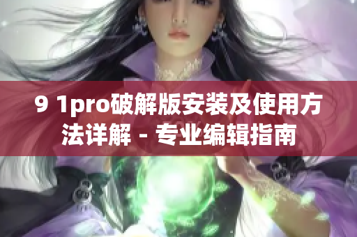 9 1pro破解版安装及使用方法详解 - 专业编辑指南