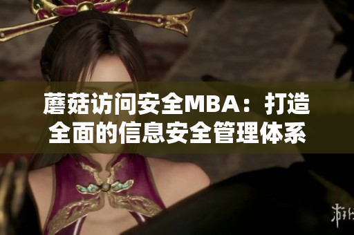 蘑菇访问安全MBA：打造全面的信息安全管理体系