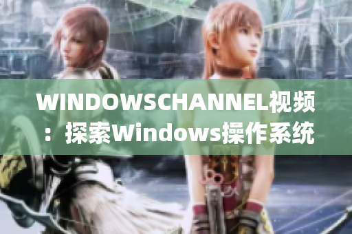 WINDOWSCHANNEL视频：探索Windows操作系统的精彩世界(1)