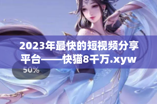 2023年最快的短视频分享平台——快猫8千万.xyw