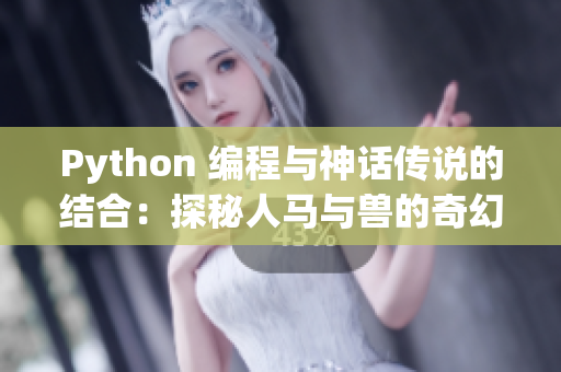 Python 编程与神话传说的结合：探秘人马与兽的奇幻世界