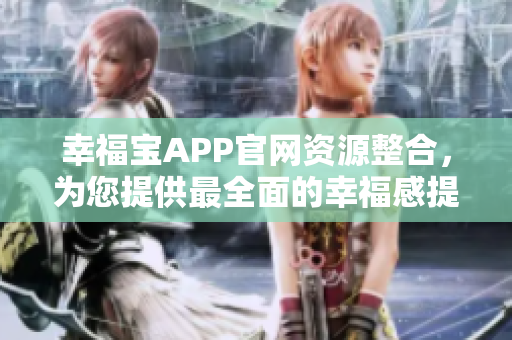 幸福宝APP官网资源整合，为您提供最全面的幸福感提升路径