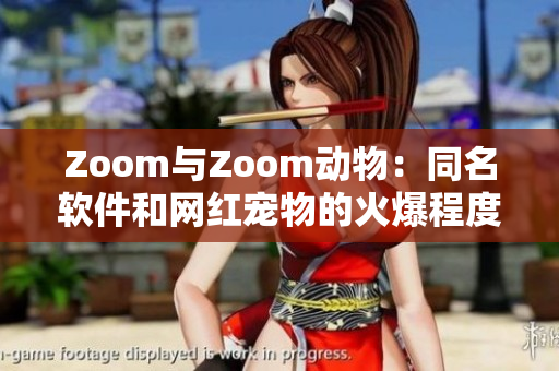 Zoom与Zoom动物：同名软件和网红宠物的火爆程度不一