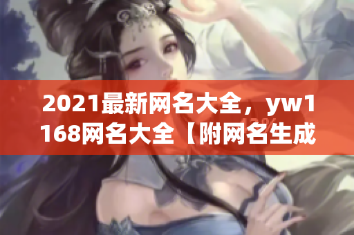 2021最新网名大全，yw1168网名大全【附网名生成器】