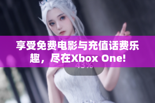 享受免费电影与充值话费乐趣，尽在Xbox One!