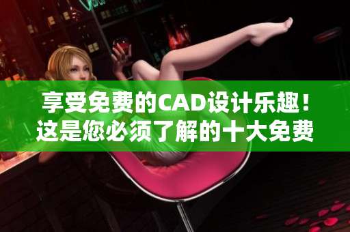 享受免费的CAD设计乐趣！这是您必须了解的十大免费CAD网站