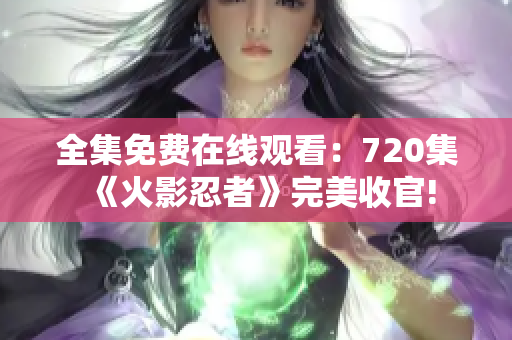 全集免费在线观看：720集《火影忍者》完美收官!