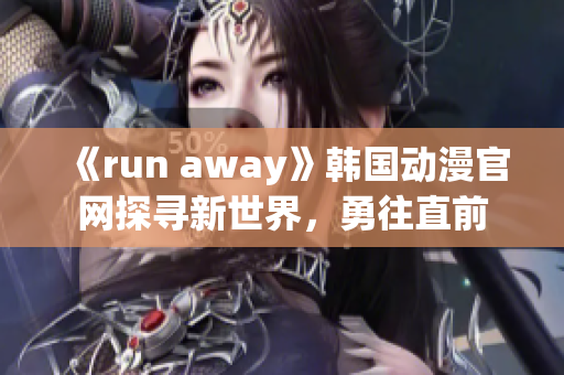 《run away》韩国动漫官网探寻新世界，勇往直前