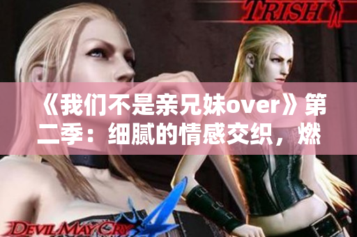 《我们不是亲兄妹over》第二季：细腻的情感交织，燃爆的青春热血