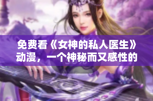 免费看《女神的私人医生》动漫，一个神秘而又感性的故事