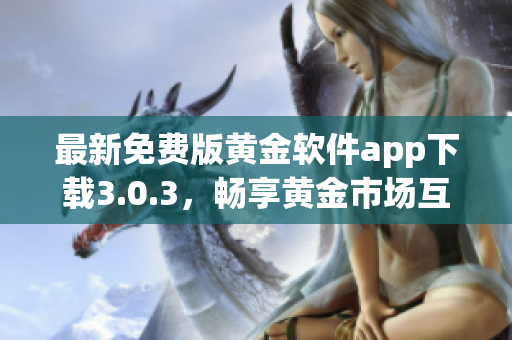 最新免费版黄金软件app下载3.0.3，畅享黄金市场互联网时代！