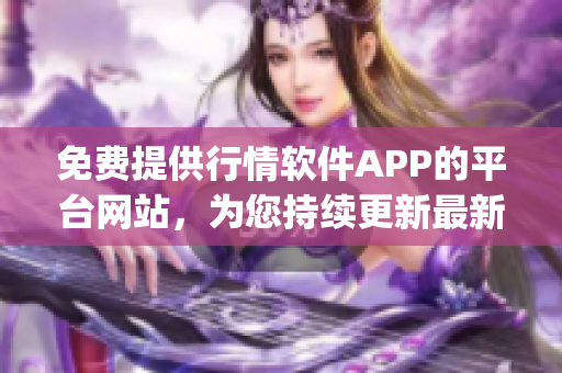 免费提供行情软件APP的平台网站，为您持续更新最新行情信息(1)