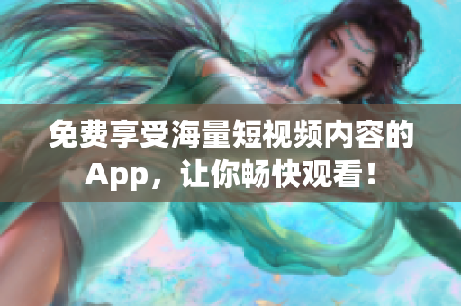 免费享受海量短视频内容的App，让你畅快观看！