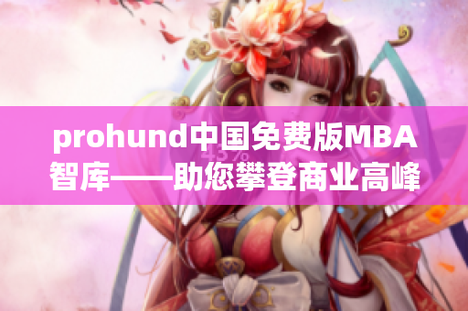 prohund中国免费版MBA智库——助您攀登商业高峰