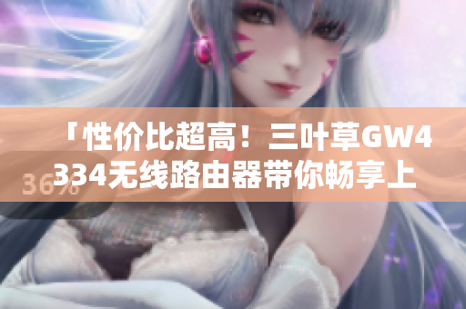 「性价比超高！三叶草GW4334无线路由器带你畅享上网快感」