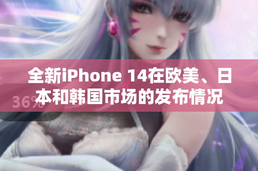 全新iPhone 14在欧美、日本和韩国市场的发布情况