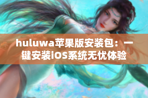 huluwa苹果版安装包：一键安装iOS系统无忧体验