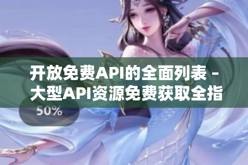 开放免费API的全面列表 – 大型API资源免费获取全指南