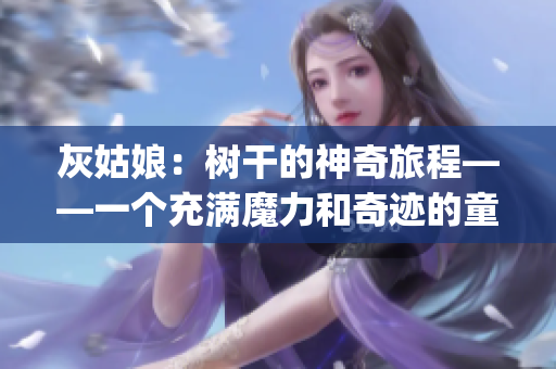 灰姑娘：树干的神奇旅程——一个充满魔力和奇迹的童话故事(1)