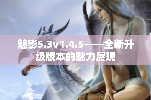 魅影5.3v1.4.5——全新升级版本的魅力展现