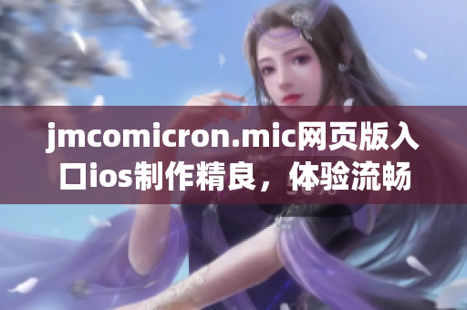 jmcomicron.mic网页版入口ios制作精良，体验流畅 