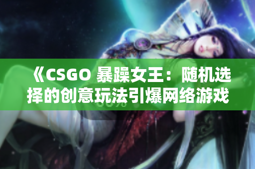 《CSGO 暴躁女王：随机选择的创意玩法引爆网络游戏社交圈》