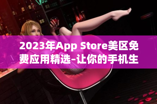 2023年App Store美区免费应用精选–让你的手机生活更精彩