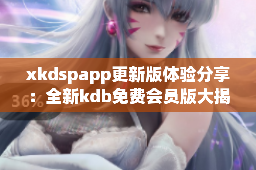 xkdspapp更新版体验分享：全新kdb免费会员版大揭秘