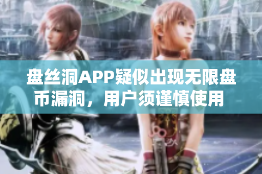 盘丝洞APP疑似出现无限盘币漏洞，用户须谨慎使用 