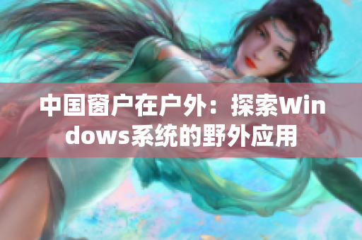 中国窗户在户外：探索Windows系统的野外应用