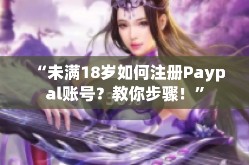 “未满18岁如何注册Paypal账号？教你步骤！”