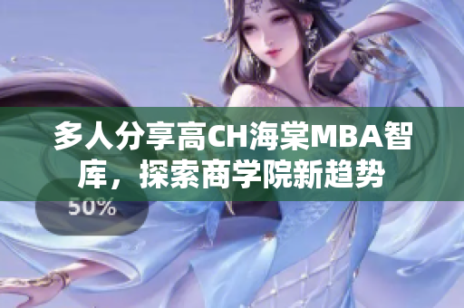 多人分享高CH海棠MBA智库，探索商学院新趋势